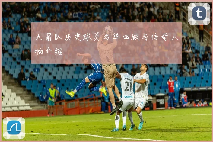 火箭队历史球员名单回顾与传奇人物介绍