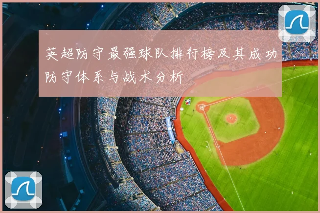 英超防守最强球队排行榜及其成功防守体系与战术分析