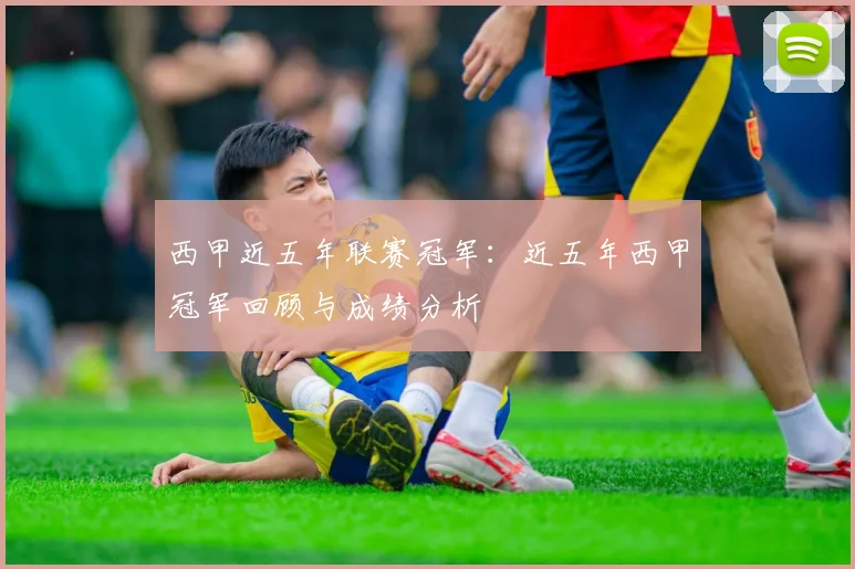 西甲近五年联赛冠军:近五年西甲冠军回顾与成绩分析