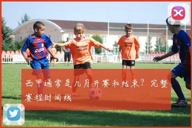 西甲通常是几月开赛和结束？完整赛程时间线