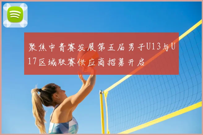 聚焦中青赛发展第五届男子U13与U17区域联赛供应商招募开启