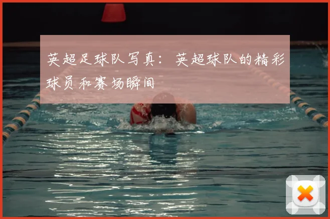 英超足球队写真:英超球队的精彩球员和赛场瞬间