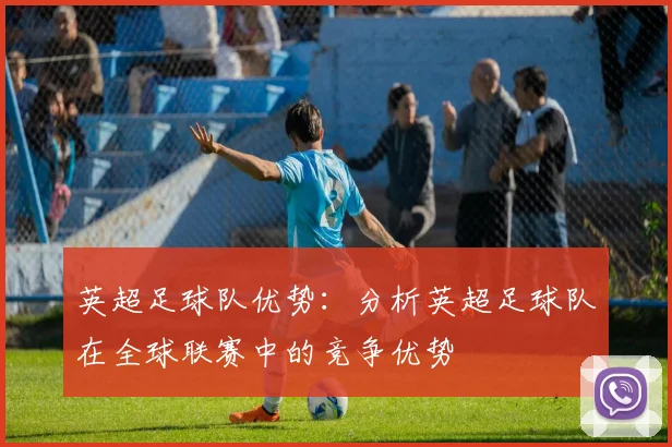 英超足球队优势:分析英超足球队在全球联赛中的竞争优势