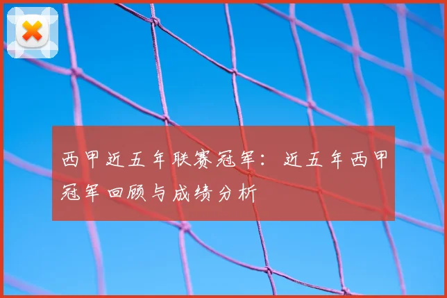 西甲近五年联赛冠军:近五年西甲冠军回顾与成绩分析